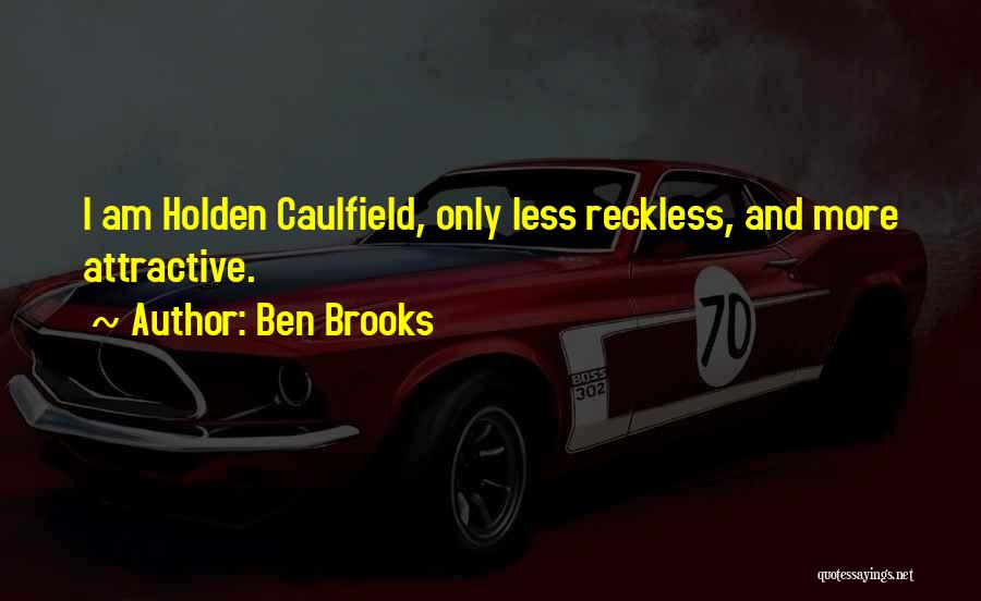 Ben Brooks Quotes: I Am Holden Caulfield, Only Less Reckless, And More Attractive.