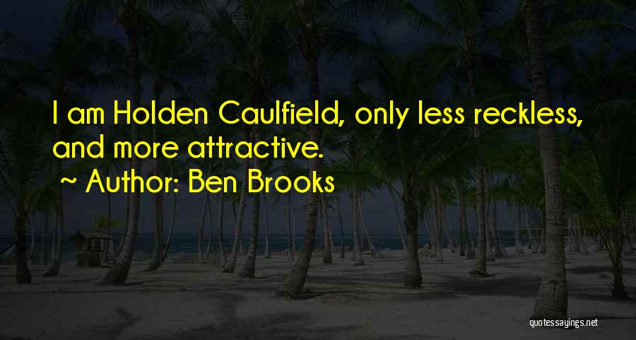 Ben Brooks Quotes: I Am Holden Caulfield, Only Less Reckless, And More Attractive.