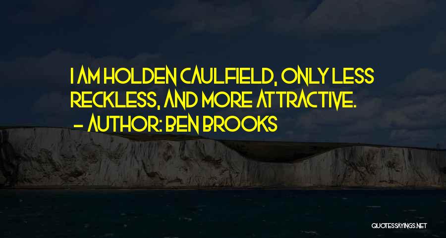 Ben Brooks Quotes: I Am Holden Caulfield, Only Less Reckless, And More Attractive.