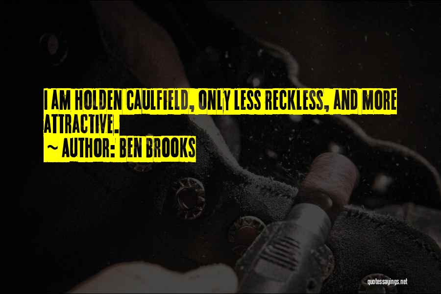 Ben Brooks Quotes: I Am Holden Caulfield, Only Less Reckless, And More Attractive.