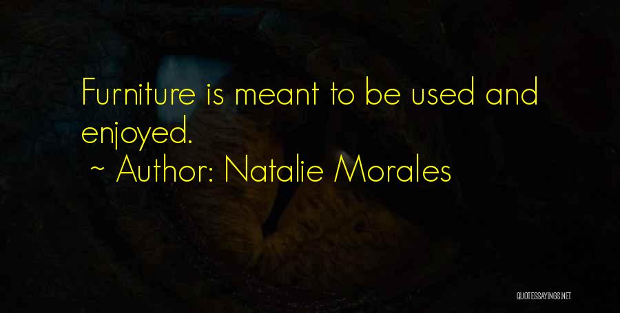 Natalie Morales Quotes: Furniture Is Meant To Be Used And Enjoyed.
