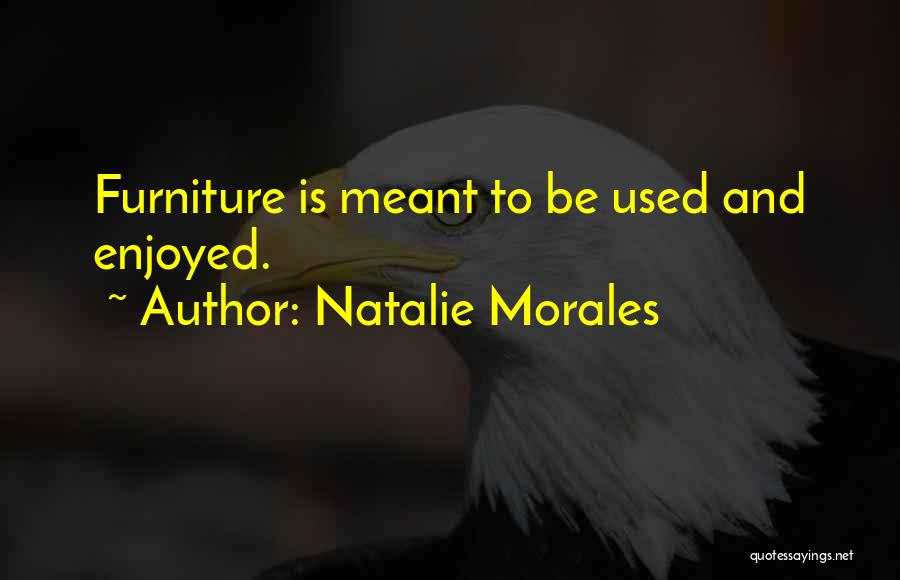 Natalie Morales Quotes: Furniture Is Meant To Be Used And Enjoyed.