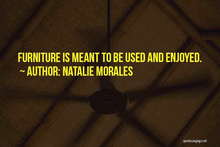 Natalie Morales Quotes: Furniture Is Meant To Be Used And Enjoyed.