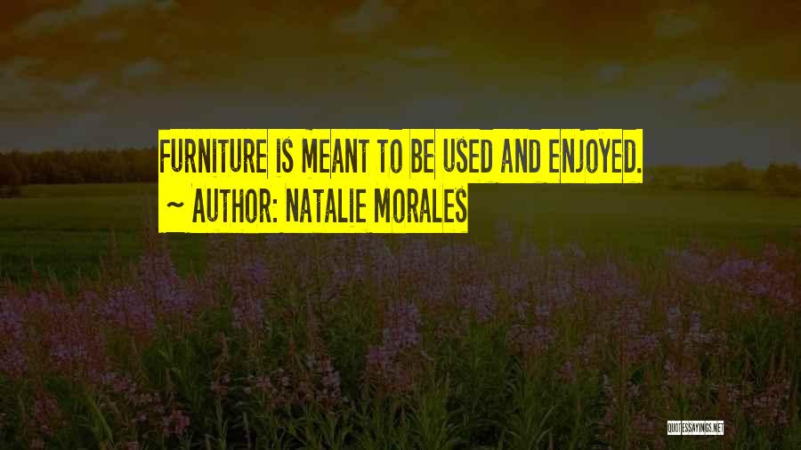 Natalie Morales Quotes: Furniture Is Meant To Be Used And Enjoyed.