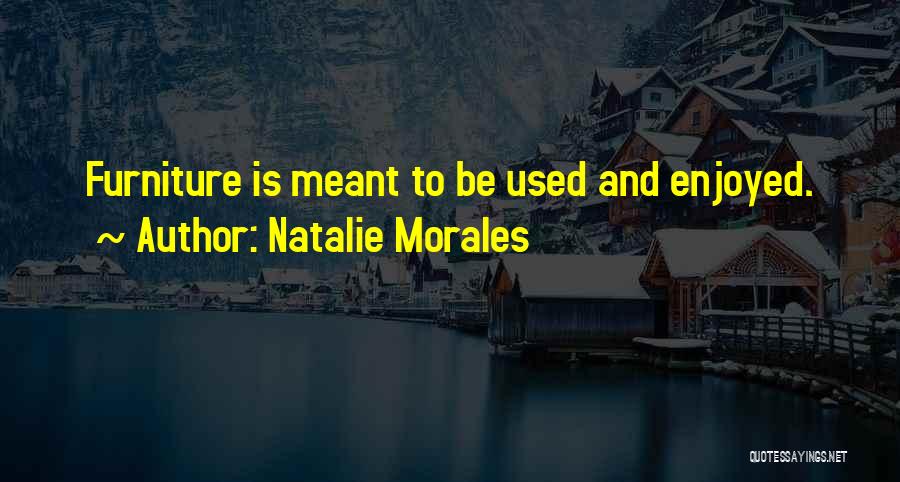 Natalie Morales Quotes: Furniture Is Meant To Be Used And Enjoyed.