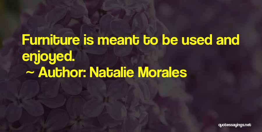 Natalie Morales Quotes: Furniture Is Meant To Be Used And Enjoyed.