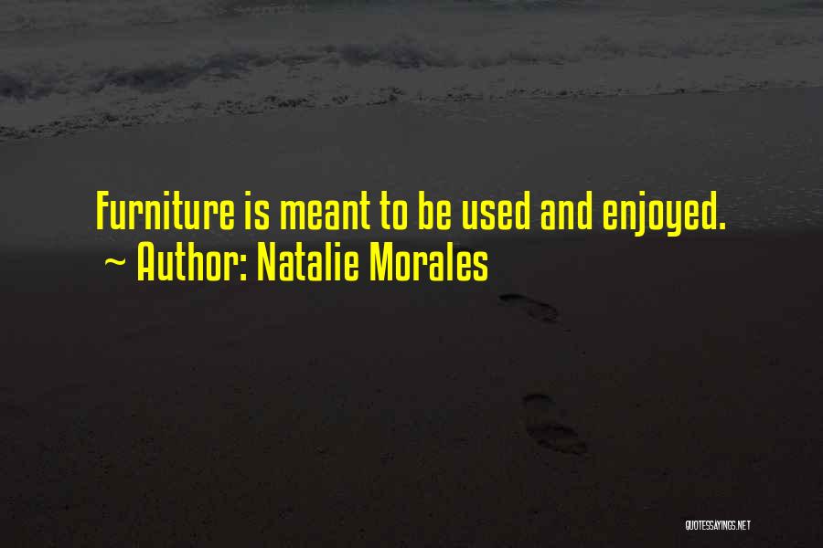 Natalie Morales Quotes: Furniture Is Meant To Be Used And Enjoyed.