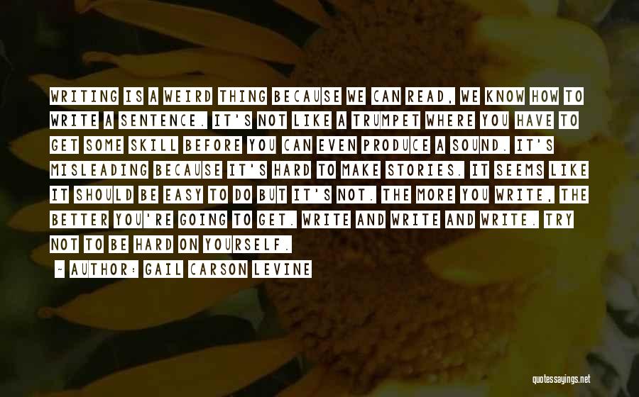 Gail Carson Levine Quotes: Writing Is A Weird Thing Because We Can Read, We Know How To Write A Sentence. It's Not Like A