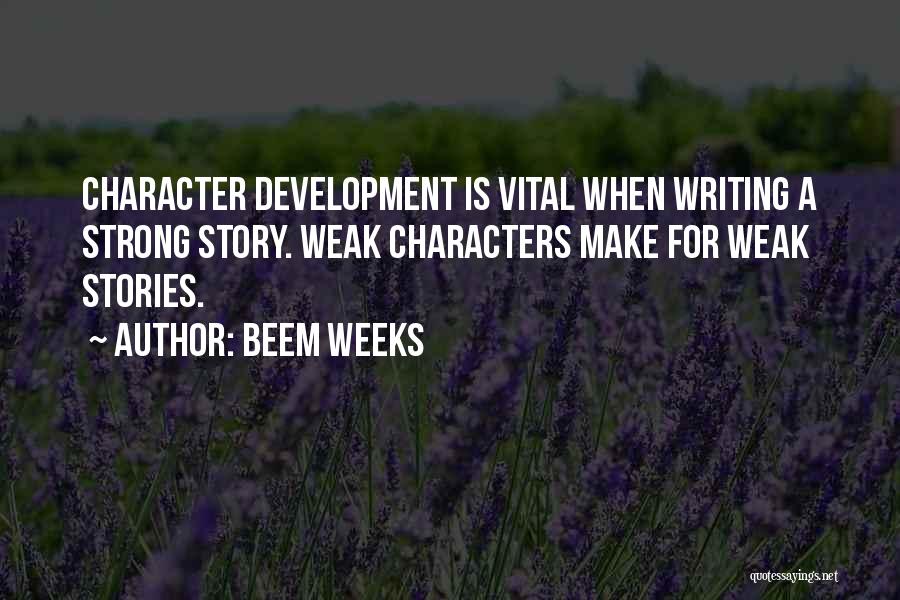 Beem Weeks Quotes: Character Development Is Vital When Writing A Strong Story. Weak Characters Make For Weak Stories.