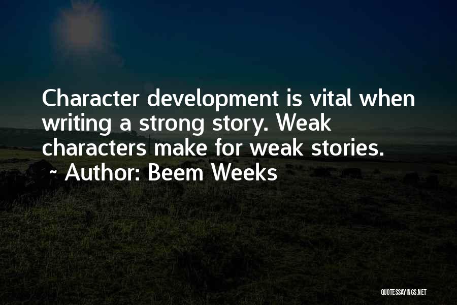 Beem Weeks Quotes: Character Development Is Vital When Writing A Strong Story. Weak Characters Make For Weak Stories.