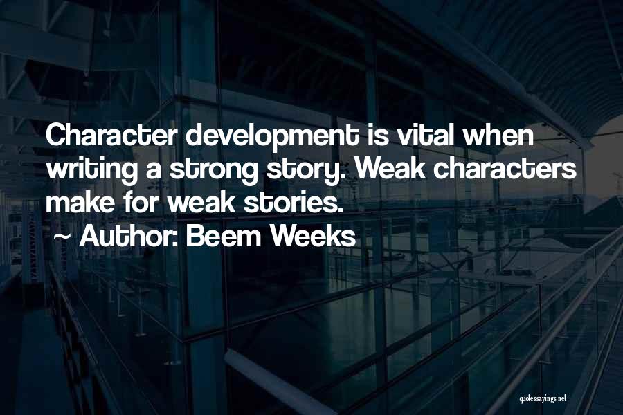 Beem Weeks Quotes: Character Development Is Vital When Writing A Strong Story. Weak Characters Make For Weak Stories.