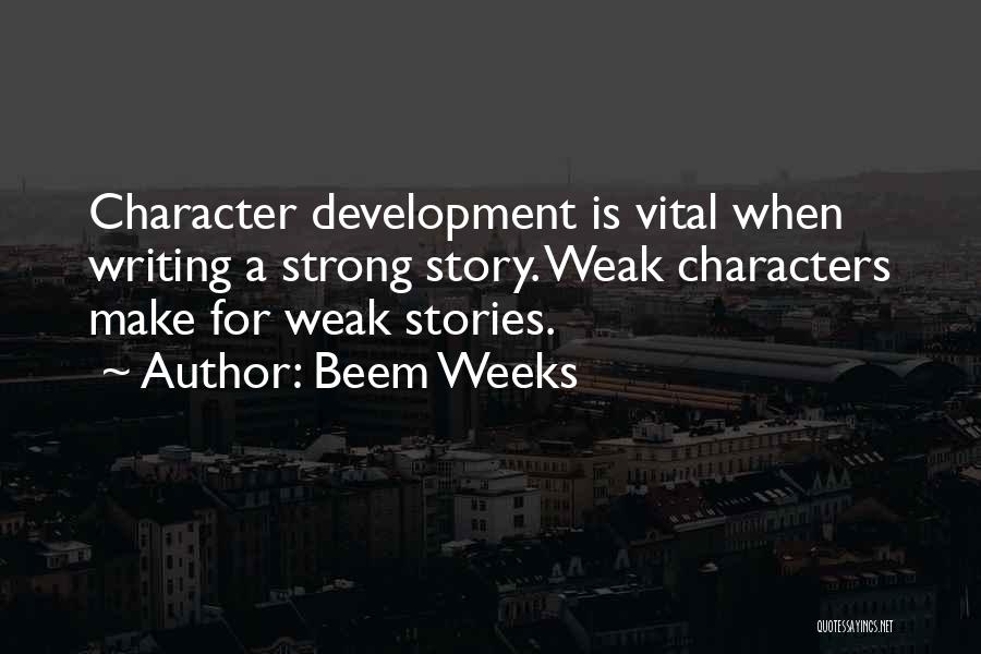 Beem Weeks Quotes: Character Development Is Vital When Writing A Strong Story. Weak Characters Make For Weak Stories.