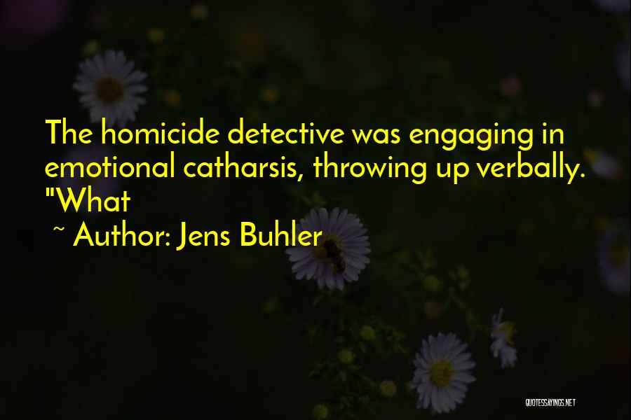 Jens Buhler Quotes: The Homicide Detective Was Engaging In Emotional Catharsis, Throwing Up Verbally. What