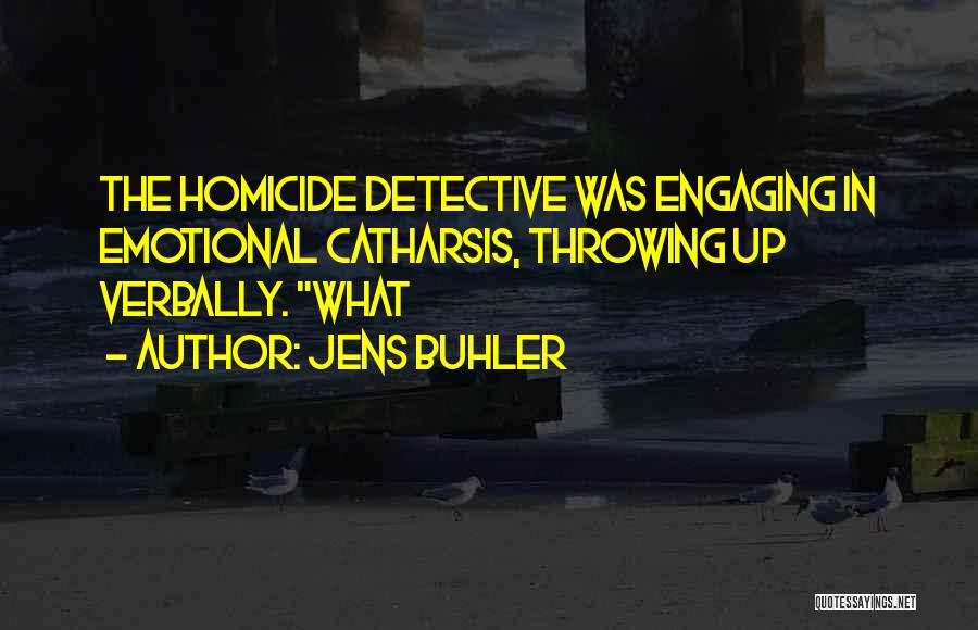 Jens Buhler Quotes: The Homicide Detective Was Engaging In Emotional Catharsis, Throwing Up Verbally. What