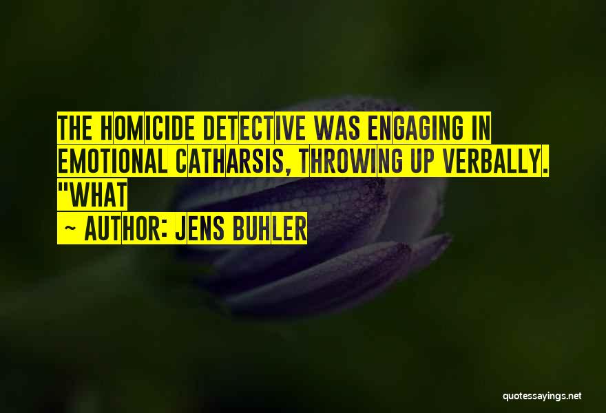 Jens Buhler Quotes: The Homicide Detective Was Engaging In Emotional Catharsis, Throwing Up Verbally. What