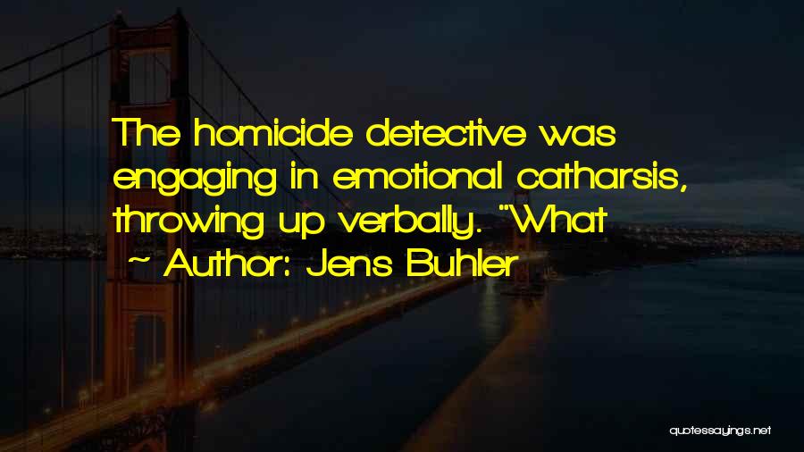 Jens Buhler Quotes: The Homicide Detective Was Engaging In Emotional Catharsis, Throwing Up Verbally. What