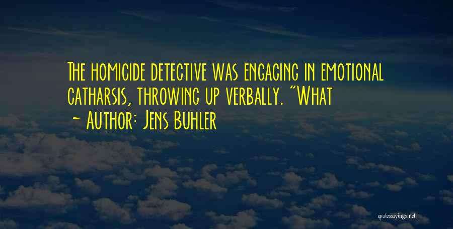 Jens Buhler Quotes: The Homicide Detective Was Engaging In Emotional Catharsis, Throwing Up Verbally. What