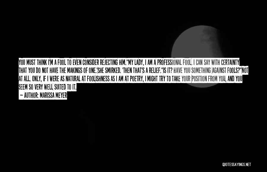 Marissa Meyer Quotes: You Must Think I'm A Fool To Even Consider Rejecting Him.''my Lady, I Am A Professional Fool. I Can Say