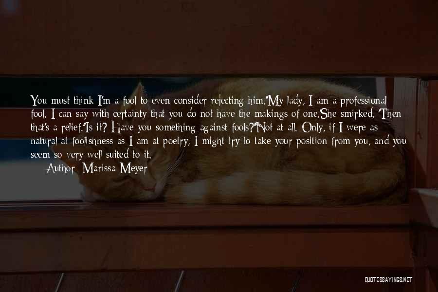 Marissa Meyer Quotes: You Must Think I'm A Fool To Even Consider Rejecting Him.''my Lady, I Am A Professional Fool. I Can Say