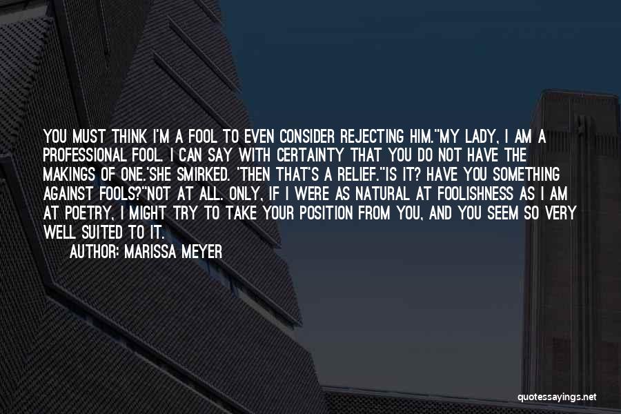 Marissa Meyer Quotes: You Must Think I'm A Fool To Even Consider Rejecting Him.''my Lady, I Am A Professional Fool. I Can Say