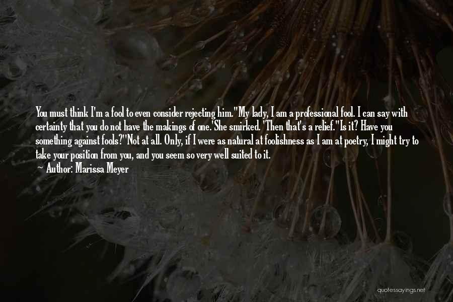 Marissa Meyer Quotes: You Must Think I'm A Fool To Even Consider Rejecting Him.''my Lady, I Am A Professional Fool. I Can Say