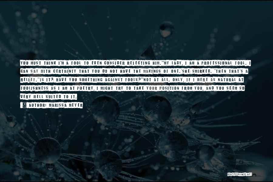 Marissa Meyer Quotes: You Must Think I'm A Fool To Even Consider Rejecting Him.''my Lady, I Am A Professional Fool. I Can Say