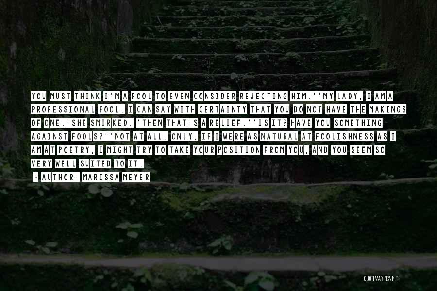 Marissa Meyer Quotes: You Must Think I'm A Fool To Even Consider Rejecting Him.''my Lady, I Am A Professional Fool. I Can Say