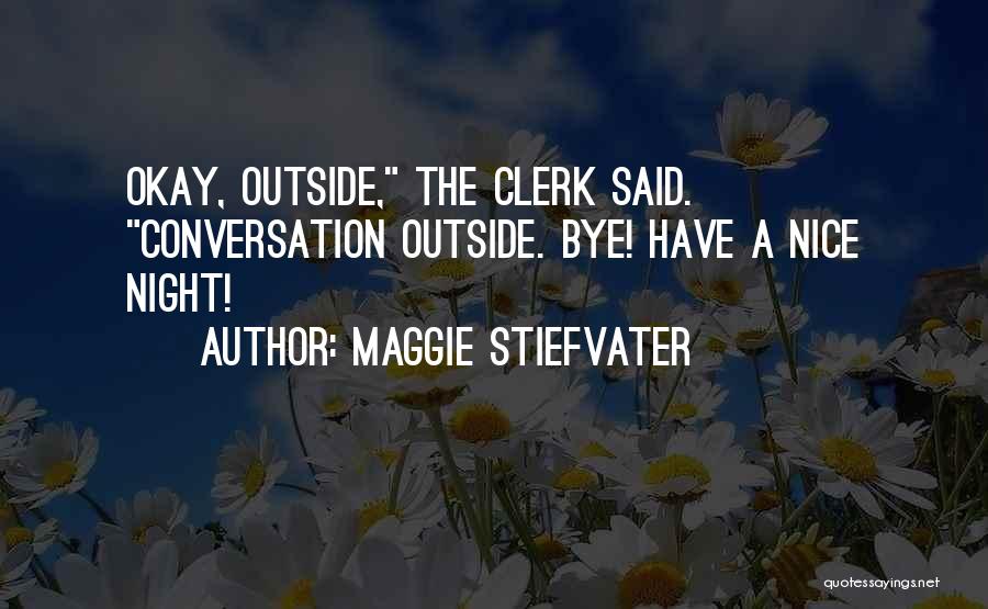 Maggie Stiefvater Quotes: Okay, Outside, The Clerk Said. Conversation Outside. Bye! Have A Nice Night!