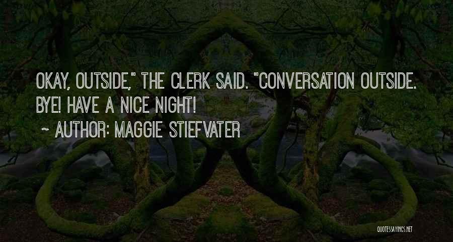 Maggie Stiefvater Quotes: Okay, Outside, The Clerk Said. Conversation Outside. Bye! Have A Nice Night!