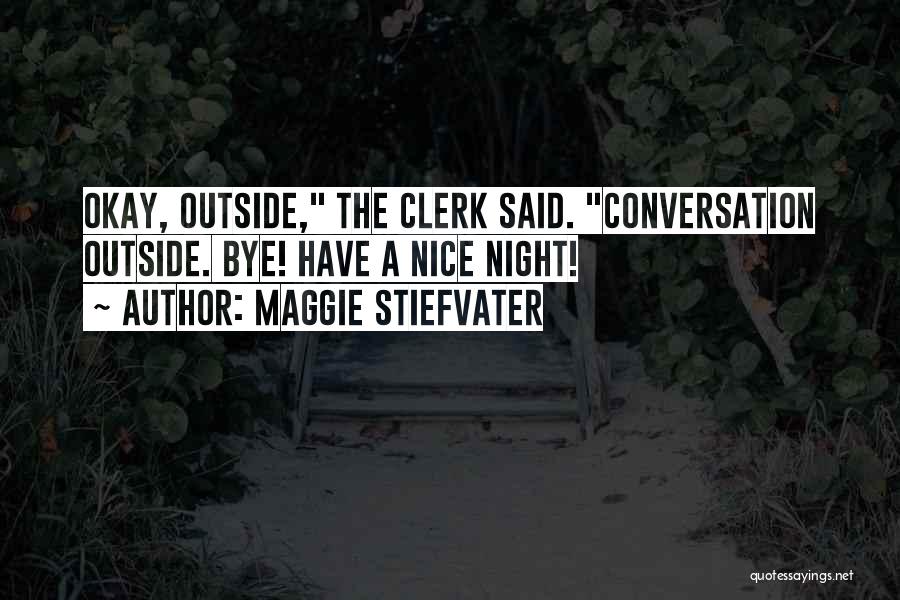 Maggie Stiefvater Quotes: Okay, Outside, The Clerk Said. Conversation Outside. Bye! Have A Nice Night!