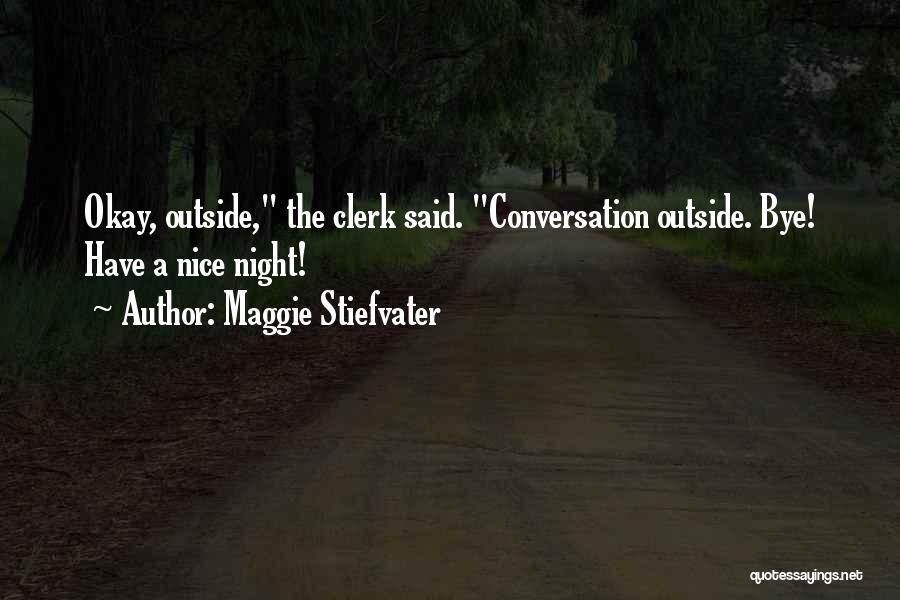 Maggie Stiefvater Quotes: Okay, Outside, The Clerk Said. Conversation Outside. Bye! Have A Nice Night!