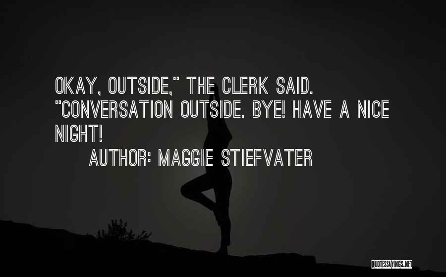 Maggie Stiefvater Quotes: Okay, Outside, The Clerk Said. Conversation Outside. Bye! Have A Nice Night!
