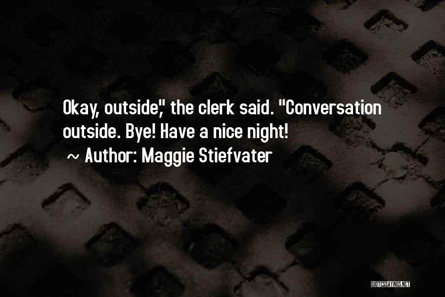 Maggie Stiefvater Quotes: Okay, Outside, The Clerk Said. Conversation Outside. Bye! Have A Nice Night!