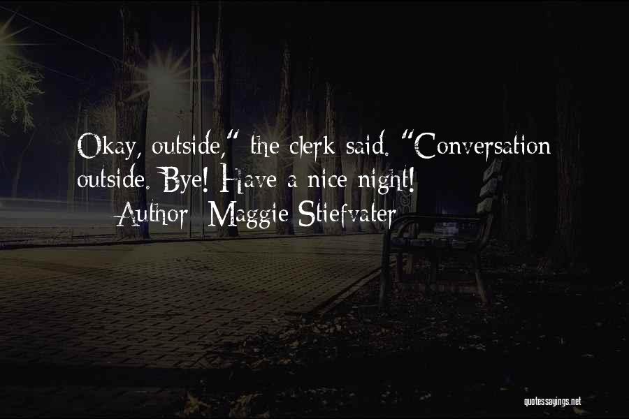 Maggie Stiefvater Quotes: Okay, Outside, The Clerk Said. Conversation Outside. Bye! Have A Nice Night!
