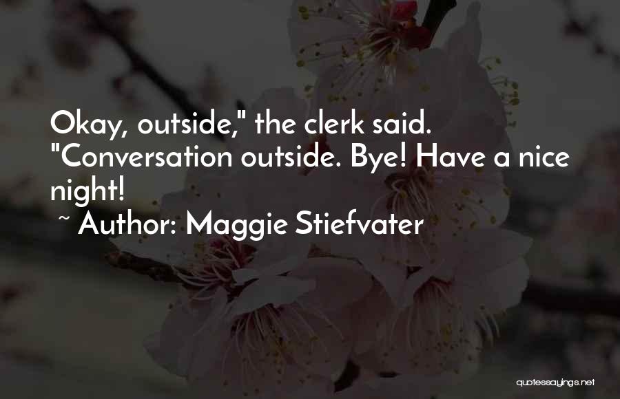 Maggie Stiefvater Quotes: Okay, Outside, The Clerk Said. Conversation Outside. Bye! Have A Nice Night!