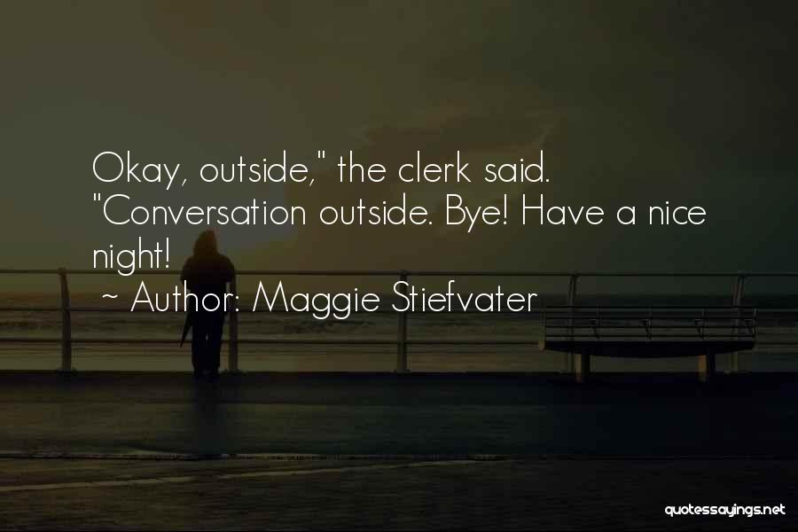 Maggie Stiefvater Quotes: Okay, Outside, The Clerk Said. Conversation Outside. Bye! Have A Nice Night!