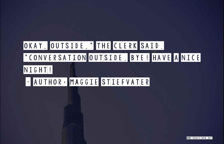 Maggie Stiefvater Quotes: Okay, Outside, The Clerk Said. Conversation Outside. Bye! Have A Nice Night!