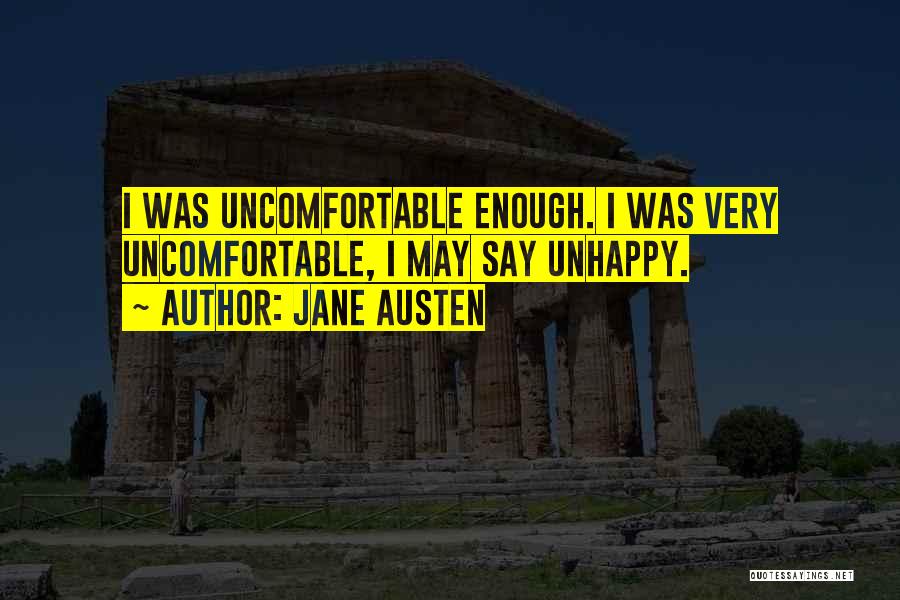 Jane Austen Quotes: I Was Uncomfortable Enough. I Was Very Uncomfortable, I May Say Unhappy.
