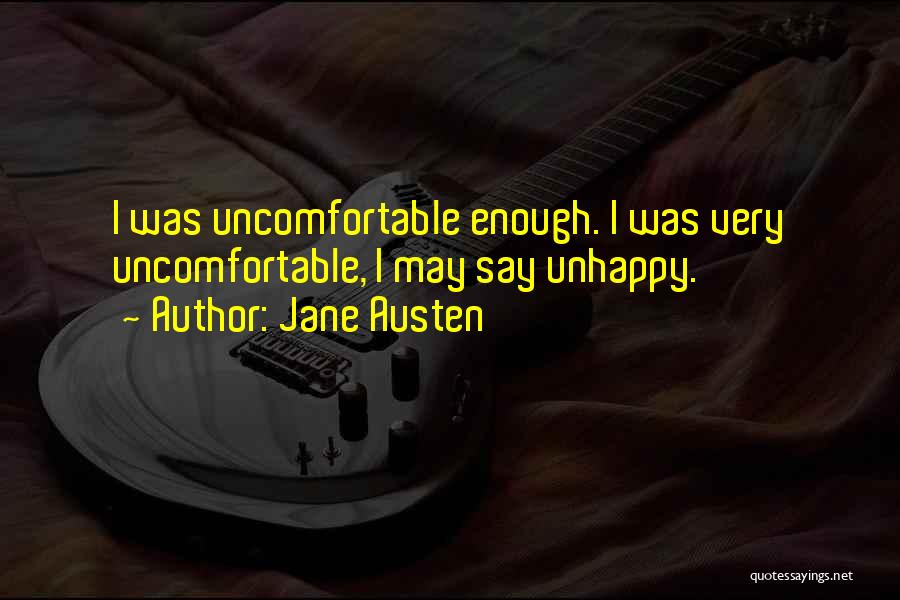 Jane Austen Quotes: I Was Uncomfortable Enough. I Was Very Uncomfortable, I May Say Unhappy.