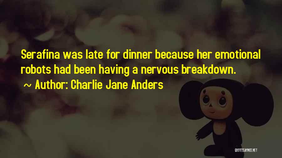 Charlie Jane Anders Quotes: Serafina Was Late For Dinner Because Her Emotional Robots Had Been Having A Nervous Breakdown.