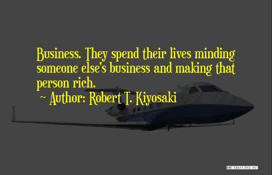 Robert T. Kiyosaki Quotes: Business. They Spend Their Lives Minding Someone Else's Business And Making That Person Rich.