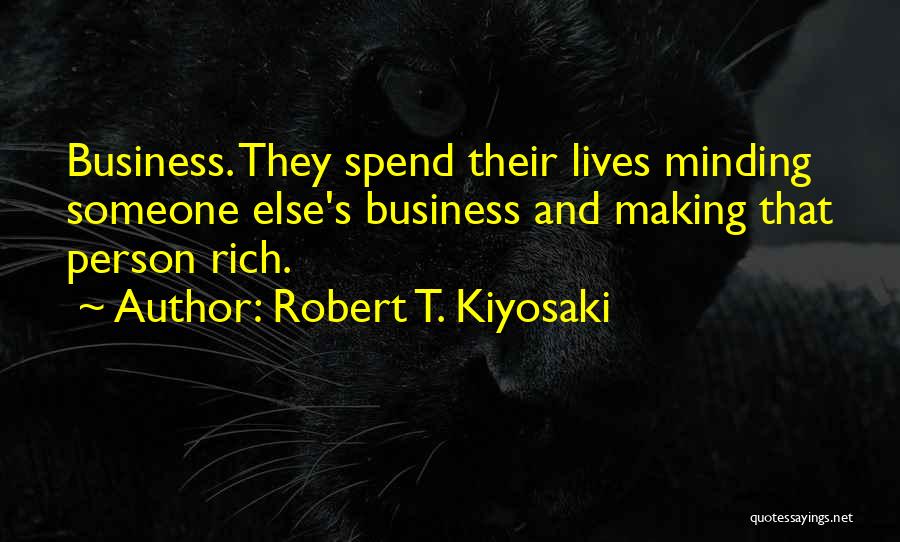Robert T. Kiyosaki Quotes: Business. They Spend Their Lives Minding Someone Else's Business And Making That Person Rich.