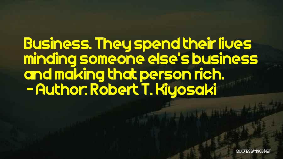 Robert T. Kiyosaki Quotes: Business. They Spend Their Lives Minding Someone Else's Business And Making That Person Rich.