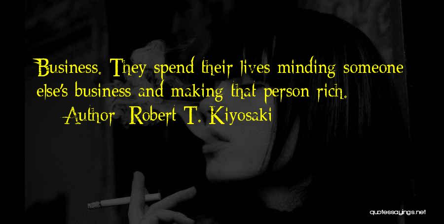 Robert T. Kiyosaki Quotes: Business. They Spend Their Lives Minding Someone Else's Business And Making That Person Rich.