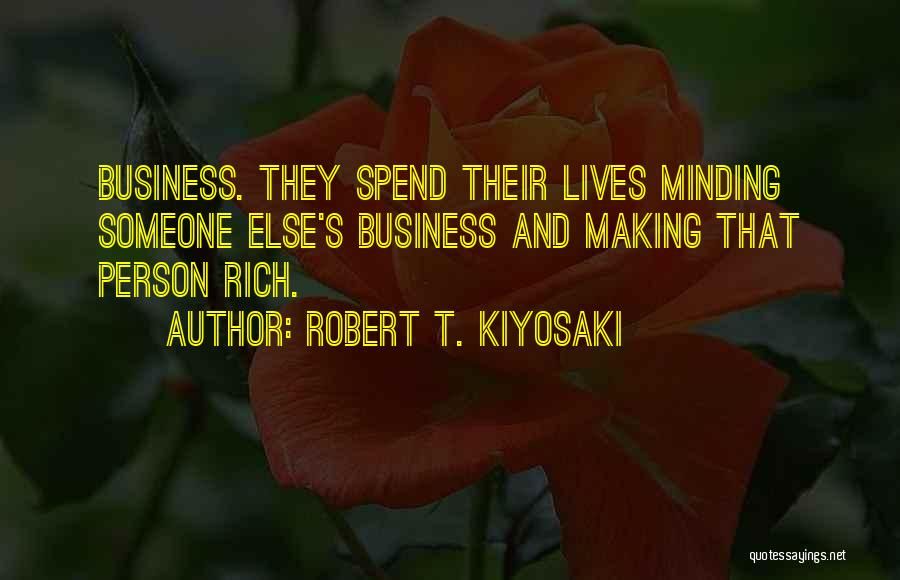 Robert T. Kiyosaki Quotes: Business. They Spend Their Lives Minding Someone Else's Business And Making That Person Rich.