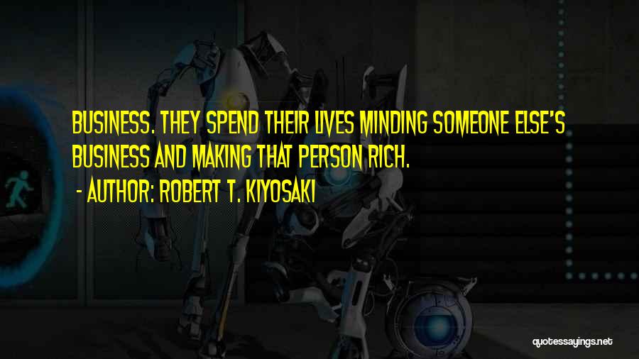 Robert T. Kiyosaki Quotes: Business. They Spend Their Lives Minding Someone Else's Business And Making That Person Rich.