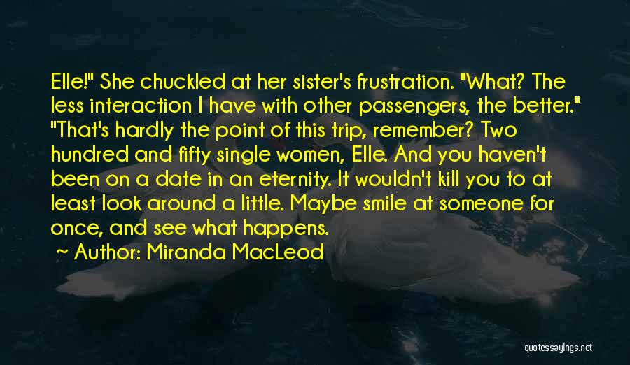 Miranda MacLeod Quotes: Elle! She Chuckled At Her Sister's Frustration. What? The Less Interaction I Have With Other Passengers, The Better. That's Hardly