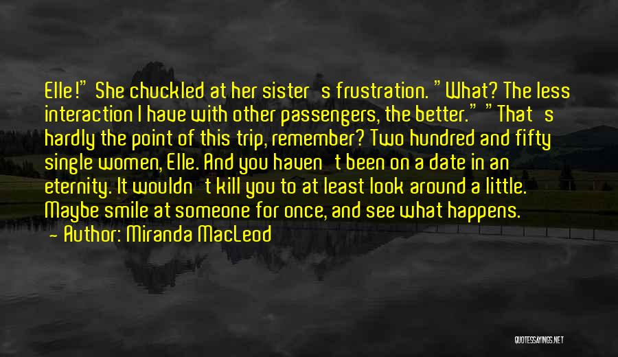 Miranda MacLeod Quotes: Elle! She Chuckled At Her Sister's Frustration. What? The Less Interaction I Have With Other Passengers, The Better. That's Hardly