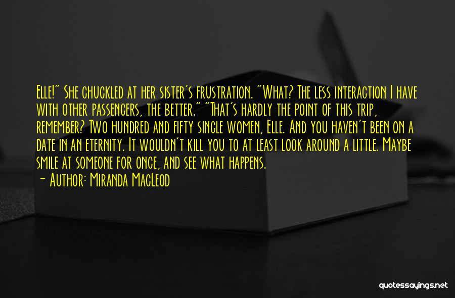 Miranda MacLeod Quotes: Elle! She Chuckled At Her Sister's Frustration. What? The Less Interaction I Have With Other Passengers, The Better. That's Hardly