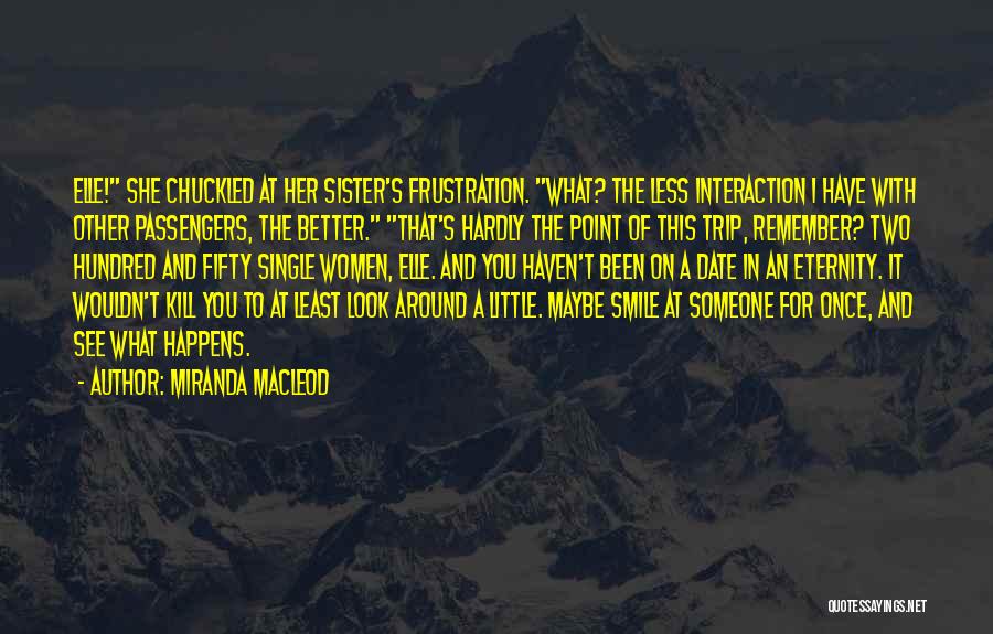 Miranda MacLeod Quotes: Elle! She Chuckled At Her Sister's Frustration. What? The Less Interaction I Have With Other Passengers, The Better. That's Hardly